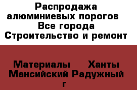 Распродажа алюминиевых порогов - Все города Строительство и ремонт » Материалы   . Ханты-Мансийский,Радужный г.